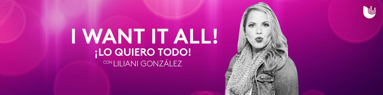 I Want It All! ¡Lo quiero todo! Con Liliani González