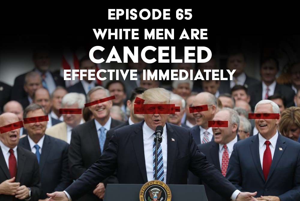 S1 Ep65: White Men are Canceled Effective Immediately
