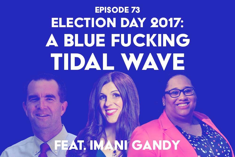 S1 Ep73: Election Day 2017: A Blue Fucking Tidal Wave f/ Imani Gandy