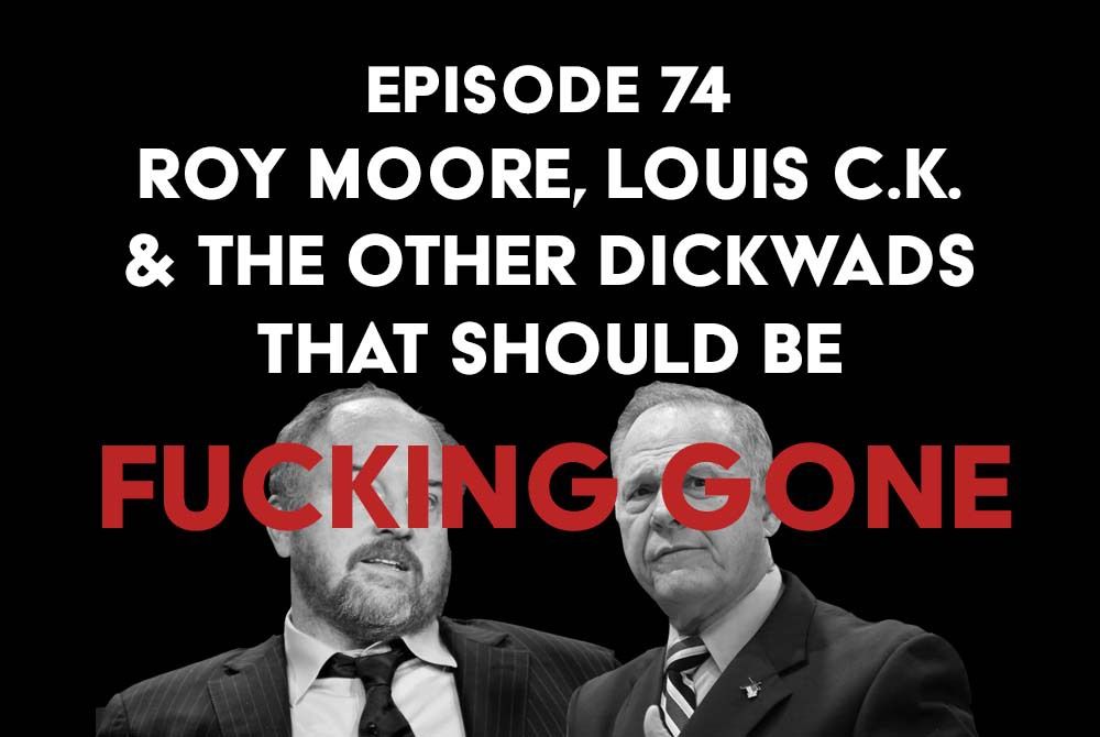 S1 Ep74: Roy Moore, Louis C.K. and the Dickwads That Should be Fucking Gone