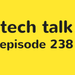 tech talk 238