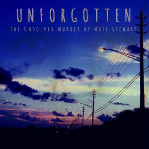 UNFORGOTTEN : The Unsolved Murder of Matt Stewart