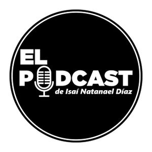 EL PODCAST de Isaí Natanael Díaz