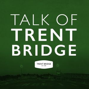 The Talk Of Trent Bridge Podcast