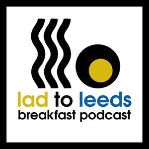 Lad To Leeds Breakfast - Leeds United Podcast