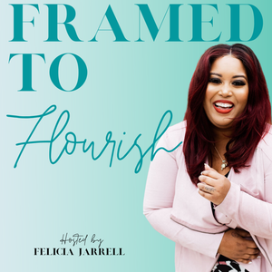 Framed to Flourish with Felicia Jarrell