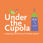 Under the Cupola: A Stepping Stones Museum for Children Podcast