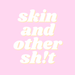 skin and other sh!t